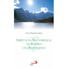 LIBERTE-SE DAS MÁS LEMBRANÇAS, DOS REMORSOS E DOS RESSENTIMENTOS