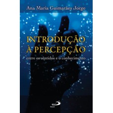 INTRODUÇÃO À PERCEPÇÃO: ENTRE OS SENTIDOS E O CONHECIMENTO