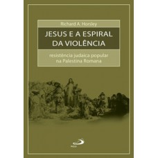 JESUS E A ESPIRAL DA VIOLÊNCIA: RESISTÊNCIA JUDAICA POPULAR NA PALESTINA ROMANA