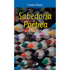 SABEDORIA POÉTICA: PARA DAR SENTIDO E COR AO VIVER