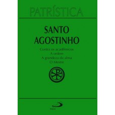 PATRÍSTICA - CONTRA OS ACADÊMICOS | A ORDEM | A GRANDEZA DA ALMA | O MESTRE