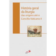 HISTÓRIA GERAL DA LITURGIA: DAS ORIGENS ATÉ O CONCÍLIO VATICANO II