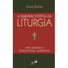 A DIMENSÃO ESTÉTICA DA LITURGIA: ARTE SAGRADA E ESPAÇOS PARA CELEBRAÇÃO