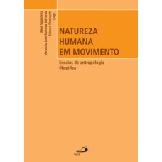 NATUREZA HUMANA EM MOVIMENTO: ENSAIOS DE ANTROPOLOGIA FILOSÓFICA