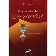 COMO PARTICIPAR DA EUCARISTIA?: CATEQUESE SOBRE A MISSA