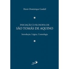 INICIAÇÃO À FILOSOFIA DE SÃO TOMÁS DE AQUINO 1: INTRODUÇÃO, LÓGICA, COSMOLOGIA