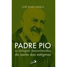 PADRE PIO OS MILAGRES DESCONHECIDOS DO SANTO DOS ESTIGMAS: OS MILAGRES DESCONHECIDOS DO SANTO DOS ESTIGMAS