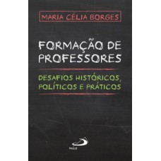 FORMAÇÃO DE PROFESSORES: DESAFIOS HISTÓRICOS, POLÍTICOS E PRÁTICOS