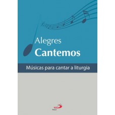 ALEGRES CANTEMOS: MÚSICAS PARA CANTAR A LITURGIA