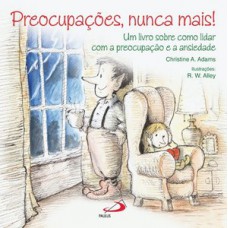 PREOCUPAÇÕES, NUNCA MAIS!: UM LIVRO SOBRE COMO LIDAR COM A PREOCUPAÇÃO E ANSIEDADE