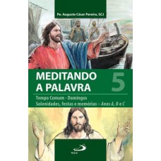 MEDITANDO A PALAVRA 5: TEMPO COMUM - DOMINGOS - SOLENIDADES, FESTAS E MEMÓRIAS - ANOS A, B E C