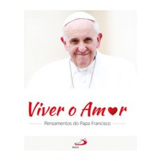 VIVER O AMOR: PENSAMENTOS DO PAPA FRANCISCO