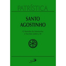 PATRÍSTICA - O SERMÃO DA MONTANHA E ESCRITOS SOBRE A FÉ