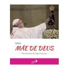 MARIA, MÃE DE DEUS: PENSAMENTOS DO PAPA FRANCISCO