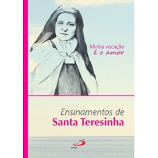 MINHA VOCAÇÃO É O AMOR: ENSINAMENTOS DE SANTA TERESINHA