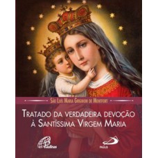 TRATADO DA VERDADEIRA DEVOÇÃO À SANTÍSSIMA VIRGEM MARIA