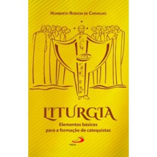 LITURGIA: ELEMENTOS BÁSICOS PARA A FORMAÇÃO DE CATEQUISTAS: ELEMENTOS BÁSICOS PARA A FORMAÇÃO DE CATEQUISTAS