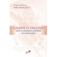 EXORTAÇÃO APOSTÓLICA DO PAPA FRANCISCO - GAUDETE ET EXSULTATE: GAUDETE ET EXSULTATE - SOBRE O CHAMADO À SANTIDADE NO MUNDO ATUAL