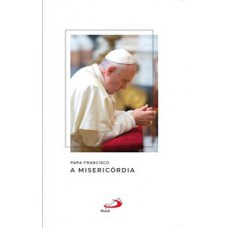 PAPA FRANCISCO - A MISERICÓRDIA: A MISERICÓRDIA