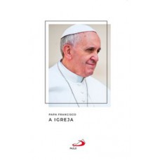 PAPA FRANCISCO - A IGREJA: A IGREJA