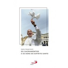 PAPA FRANCISCO - OS SACRAMENTOS E OS DONS DO ESPÍRITO SANTO