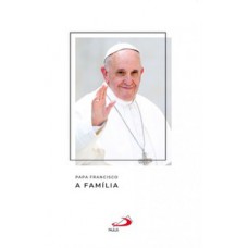 PAPA FRANCISCO - A FAMÍLIA: A FAMÍLIA