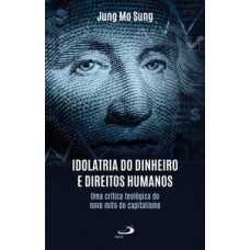 IDOLATRIA DO DINHEIRO E DIREITOS HUMANOS: UMA CRÍTICA TEOLÓGICA DO NOVO MITO DO CAPITALISMO