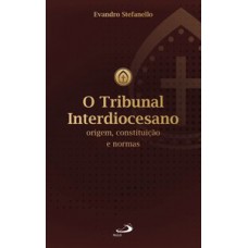 O TRIBUNAL INTERDIOCESANO: ORIGEM, CONSTITUIÇÃO E NORMAS