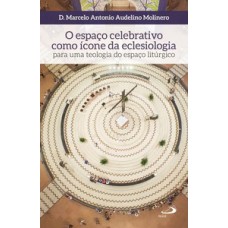 O ESPAÇO CELEBRATIVO COMO ÍCONE DA ECLESIOLOGIA: PARA UMA TEOLOGIA DO ESPAÇO LITÚRGICO