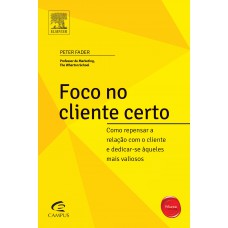 Foco no Cliente Certo: Como Repensar a Relação com o Cliente e Dedicar-se Aqueles Mais Valiosos