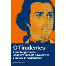 O Tiradentes: Uma biografia de Joaquim José da Silva Xavier