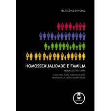 Homossexualidade e Família: Novas Estruturas: O que Pais, Mães, Homossexuais e Profissionais Devem Saber e Fazer