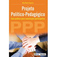 PROJETO POLÍTICO-PEDAGÓGICO: GUIA PRÁTICO PARA CONSTRUÇÃO PARTICIPATIVA