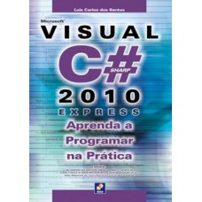 MICROSOFT VISUAL C# 2010 EXPRESS: APRENDA A PROGRAMAR NA PRÁTICA