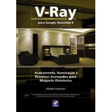 V-RAY PARA GOOGLE SKETCHUP 8: ACABAMENTO, ILUMINAÇÃO E RECURSOS AVANÇADOS PARA MAQUETE ELETRÔNICA