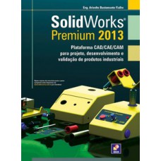 SOLIDWORKS PREMIUM 2013: PLATAFORMA CAD/CAE/CAM PARA PROJETO, DESENVOLVIMENTO E VALIDAÇÃO DE PRODUTOS INDUSTRIAIS