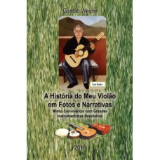 A HISTÓRIA DO MEU VIOLÃO EM FOTOS E NARRATIVAS: MINHA CONVIVÊNCIA COM GRANDES INSTRUMENTISTAS BRASILEIROS