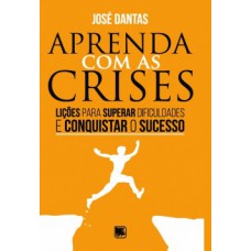 APRENDA COM AS CRISES: LIÇÕES PARA SUPERAR DIFICULDADES E CONQUISTAR O SUCESSO