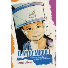 O ANJO MIGUEL: CRÔNICAS DA VIDA QUE INSISTE EM DAR CERTO