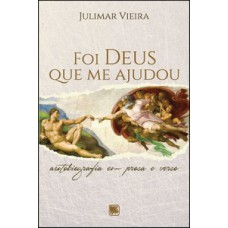 FOI DEUS QUE ME AJUDOU: AUTOBIOGRAFIA EM PROSA E VERSO