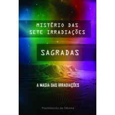 MISTÉRIO DAS SETE IRRADIAÇÕES SAGRADAS: A MAGIA DAS IRRADIAÇÕES