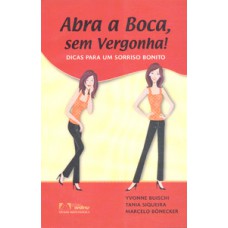 Abra a Boca, Sem Vergonha!: Dicas para um Sorriso Bonito