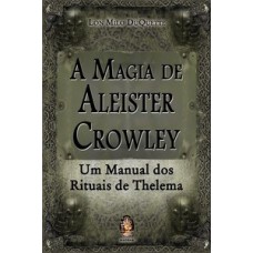 A MAGIA DE ALEISTER CROWLEY: UM MANUAL DOS RITUAIS DE THELEMA