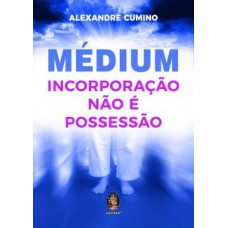 MÉDIUM - INCORPORAÇÃO NÃO É POSSESSÃO