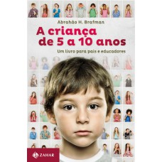 A criança de 5 a 10 anos: Um livro para pais e educadores