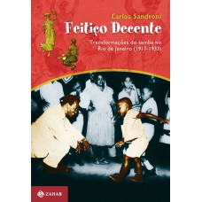 Feitiço decente: Transformações do samba no Rio de Janeiro (1917-1933)