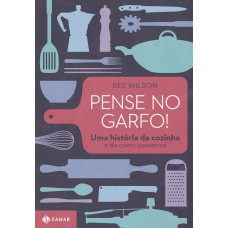 Pense no garfo!: Uma história da cozinha e de como comemos