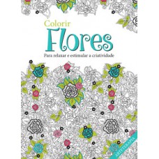 COLORIR FLORES: PARA RELAXAR E ESTIMULAR A CRIATIVIDADE