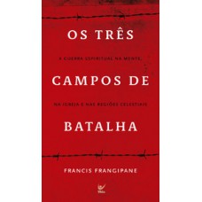 TRÊS CAMPOS DE BATALHA: A GUERRRA ESPIRITUAL NA MENTE,NA IGREJA E NAS REGIOES CELESTIAIS