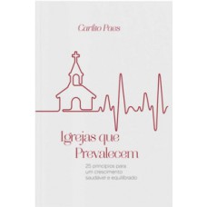 IGREJAS QUE PREVALECEM: 25 PRINCÍPIOS PARA UM CRESCIMENTO SAUDÁVEL E EQUILIBRADO